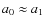 $a_{0}\approx a_{1}$