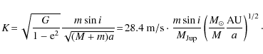 \begin{displaymath}K\!=\!\sqrt{\frac{G}{1-{\rm e}^{2}}}\frac{m\sin i}{\sqrt{(M+m...
...}\left(\frac{M_{\odot}}{M}\frac{{\rm AU}}{a}\right)^{1/2}\cdot
\end{displaymath}