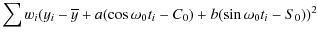 $\displaystyle \sum w_{i}(y_{i}-\overline{y}+a(\cos\omega_{0}t_{i}-C_{0})+b(\sin\omega_{0}t_{i}-S_{0}))^{2}$