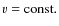 $v={\rm const}.$