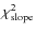 $\chi_{{\rm slope}}^{2}$
