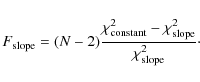\begin{displaymath}F_{{\rm slope}}=(N-2)\frac{\chi_{{\rm constant}}^{2}-\chi_{{\rm slope}}^{2}}{\chi_{{\rm slope}}^{2}}\cdot
\end{displaymath}