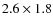 $2.6\times 1.8$