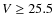 $V\ge 25.5$