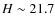 $H\sim 21.7$