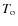 $T_{\rm o}$