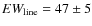 $EW_{\rm line} = 47 \pm 5$