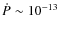 $\dot{P} \sim 10^{-13}$