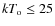 $kT_{\rm o} \leq 25$