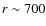 $r \sim 700$