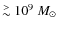 $\lower.5ex\hbox{$\space \buildrel > \over \sim $ }10^9 ~M_{\odot}$