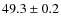 $49.3 \pm 0.2$