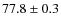 $77.8 \pm 0.3$
