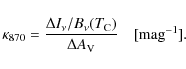 \begin{displaymath}%
\kappa_{870} = \frac{ \Delta I_{\nu}/B_{\nu}(T_{\rm C}) }{\Delta A_{\rm V}} ~ ~
~ ~ [{\rm mag}^{-1}].
\end{displaymath}