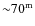 ${\sim}70^{\rm m}$