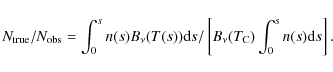 \begin{displaymath}%
N_{\rm true}/N_{\rm obs} =
\int_{\rm0}^{s} n(s) B_{\nu}(T...
...eft[ B_{\nu}(T_{\rm C}) \int_{\rm0}^{s} n(s) {\rm d}s \right].
\end{displaymath}
