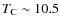$T_{\rm C}\sim 10.5$