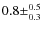 $0.8\pm^{0.5}_{0.3}$