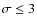 $\sigma \le 3$