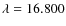 $\lambda = 16.800$