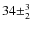 $34 \pm^3_2$