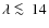 $\lambda \mathrel{\hbox{\rlap{\lower.55ex \hbox {$\sim$ }}
\kern-.3em \raise.4ex \hbox{$<$ }}}14$