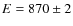 $E = 870 \pm 2$