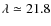 $\lambda \simeq 21.8$
