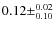 $0.12\pm^{0.02}_{0.10}$