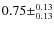 $0.75\pm^{0.13}_{0.13}$