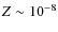 $Z \sim 10^{-8}$