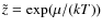 $\tilde z = \exp(\mu / (kT))$