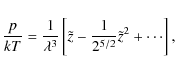 \begin{displaymath}{p \over {kT}} = {1 \over {\lambda^3}}\left[{\tilde z} - {1 \over
{2^{5/2}}}{\tilde z}^2 + \cdots \right],
\end{displaymath}