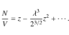 \begin{displaymath}{N \over V} = {z} - {\lambda^3 \over {2^{3/2}}}{z}^2 + \cdots.
\end{displaymath}