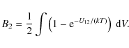 \begin{displaymath}B_2 = {1 \over 2}\int \left(1 - {\rm e}^{-U_{12}/(kT)}\right)\
{\rm d}V.
\end{displaymath}