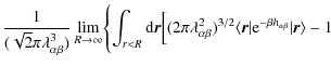 $\displaystyle {{1} \over {(\sqrt {2}{\pi \lambda^{3}_{\alpha \beta}})}}
\lim_{R...
...2}\langle
{\vec r} \vert {\rm e}^{-\beta h_{\alpha\beta}}\vert{\vec r}\rangle-1$