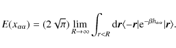 \begin{displaymath}%
E(x_{\alpha\alpha})= (2{\sqrt {\pi}}) \lim_{R\rightarrow\in...
...
\vert {\rm e}^{-\beta h_{\alpha\alpha}}\vert{\vec r}\rangle.
\end{displaymath}