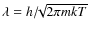 $\lambda = h/\!\!\sqrt{2\pi mkT}$