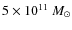 $5\times 10^{11}~M_{\odot}$