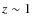 $z \sim 1$