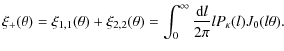$\displaystyle \xi_+(\theta) = \xi_{1,1}(\theta) + \xi_{2,2}(\theta) = \int_0^\infty \frac{{\rm d}l}{2 \pi} l P_{\kappa}(l) J_0 (l \theta).$