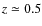 $z \simeq 0.5$