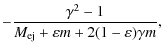 $\displaystyle - \frac{\gamma ^2 - 1}{M_{\rm ej} +
\varepsilon m + 2(1 - \varepsilon )\gamma m},$