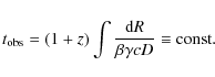 \begin{displaymath}t_ {\rm obs} = (1+z) \int \frac{{\rm d}R}{\beta \gamma c D} \equiv
\rm {const}.
\end{displaymath}