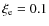 $\xi_{\rm e} = 0.1$
