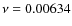 $\nu = 0.00634$
