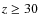 $z\geq30$