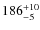 $186^{\rm +10}_{-5} $