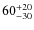 $60^{\rm +20}_{-30}$