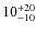$10^{\rm +20}_{-10}$